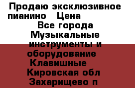 Продаю эксклюзивное пианино › Цена ­ 300 000 - Все города Музыкальные инструменты и оборудование » Клавишные   . Кировская обл.,Захарищево п.